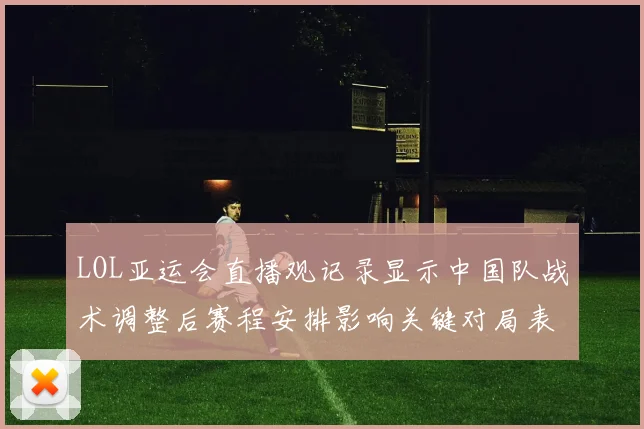 LOL亚运会直播观记录显示中国队战术调整后赛程安排影响关键对局表现