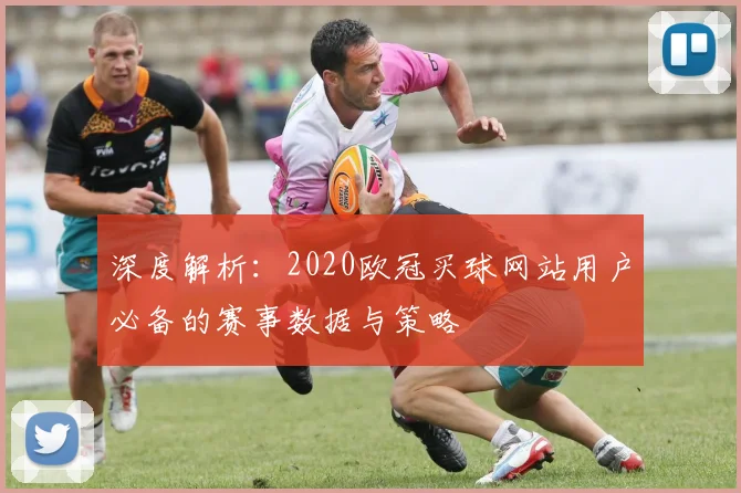 深度解析：2020欧冠买球网站用户必备的赛事数据与策略