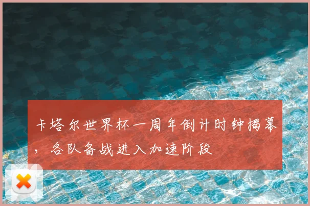 卡塔尔世界杯一周年倒计时钟揭幕，各队备战进入加速阶段