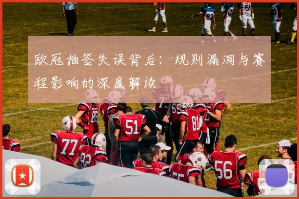 欧冠抽签失误背后：规则漏洞与赛程影响的深度解读