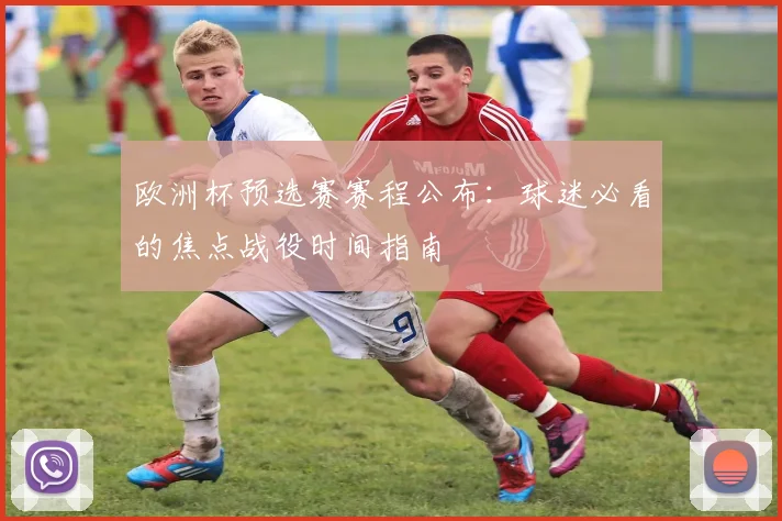 欧洲杯预选赛赛程公布：球迷必看的焦点战役时间指南