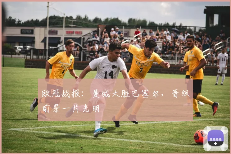 欧冠战报:曼城大胜巴塞尔,晋级前景一片光明