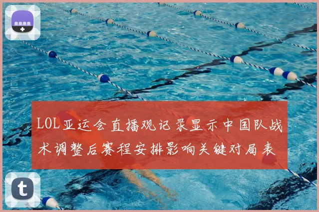 LOL亚运会直播观记录显示中国队战术调整后赛程安排影响关键对局表现