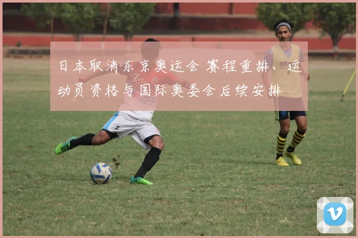 日本取消东京奥运会 赛程重排、运动员资格与国际奥委会后续安排