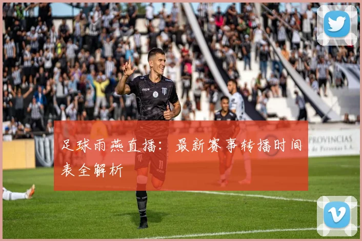 足球雨燕直播：最新赛事转播时间表全解析