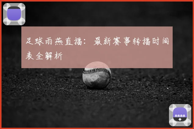 足球雨燕直播：最新赛事转播时间表全解析