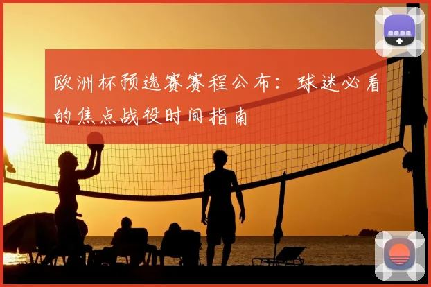 欧洲杯预选赛赛程公布：球迷必看的焦点战役时间指南